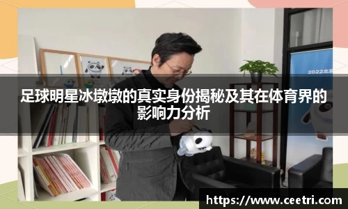 足球明星冰墩墩的真实身份揭秘及其在体育界的影响力分析